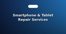 Smartphone & Tablet Repair Services