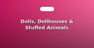 Dolls, Dollhouses & Stuffed Animals