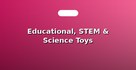 Educational, STEM & Science Toys