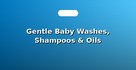 Gentle Baby Washes, Shampoos & Oils
