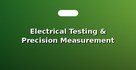 Electrical Testing & Precision Measurement